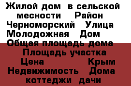 Жилой дом  в сельской месности. › Район ­ Черноморский › Улица ­ Молодожная › Дом ­ 3 › Общая площадь дома ­ 80 › Площадь участка ­ 15 › Цена ­ 850 000 - Крым Недвижимость » Дома, коттеджи, дачи продажа   
